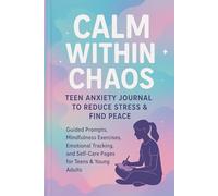 Calm Within Chaos: Teen Anxiety Journal to Reduce Stress & Find Peace: Guided Prompts, Mindfulness Exercises, Emotional Tracking, and Self-Care Pages for Teens & Young Adults