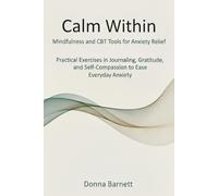 Calm Within: Mindfulness and CBT Tools for Anxiety Relief: Practical Exercises in Journaling, Gratitude and Self-Compassion To Ease Everyday Anxiety