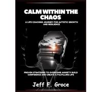 Calm Within The Chaos A Life Coaching Journey for Autistic Growth and Resilience: Proven Strategies to Overcome Anxiety Build Confidence and Create a Fulfilling Life
