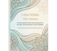 Calm Within the Storm: A Stress Relief Adult Coloring Book for Anxiety, Overthinking, and Finding Calm During Difficult Moments (The Emotional Reset Coloring Series)
