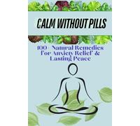 Calm Without Pills: 100+ Natural Remedies for Anxiety Relief & Lasting Peace: Calm Without Pills: Fast-Acting Natural Remedies & Lifelong Strategies for Anxiety-Free Living