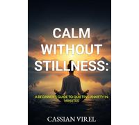 Calm Without Stillness: A Beginner’s Guide to Quieting Anxiety in Minutes