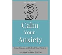 Calm Your Anxiety: Cope, Manage, and Tolerate Your Anxiety and Develop Unshakable Calm