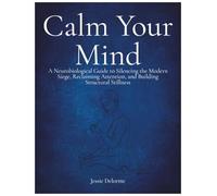 Calm Your Mind: A Neurobiological Guide to Silencing the Modern Siege, Reclaiming Attention, and Building Structural Stillness