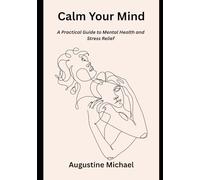 Calm Your Mind: A Practical Guide to Mental Health and Stress Relief