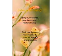 Calm Your Mind: A Simple Journey to Inner Peace and Healthy Living