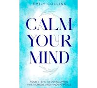 Calm Your Mind: Four Steps to Overcoming Inner Chaos and Finding Peace