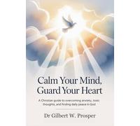 Calm Your Mind, Guard Your Heart: A Christian Guide to Overcoming Anxiety, Toxic Thoughts, and Finding Daily Peace in God