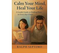 Calm Your Mind, Heal Your Life: A Practical Guide to Managing Anxiety Naturally and Reclaiming Your Inner Peace