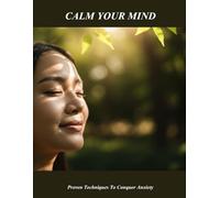 Calm Your Mind: Proven Techniques To Conquer Anxiety