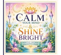 Calm Your Mind & Shine Bright: Positive Sayings Colouring Book: Spiritual Crystal, Lotus & Zen Colouring Pages for Relaxation and Mindfulness