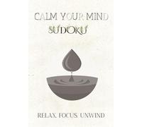 Calm Your Mind Sudoku RELAX. FOCUS. UNWIND.: Stress-Relieving Sudoku for Focus & Calm - 6x9 Inches, 110 Pages . 50+ Puzzles. Solutions Included