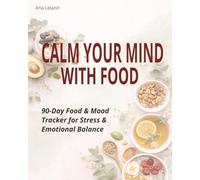 Calm Your Mind With Food: 90-Day Food & Mood Tracker for Stress & Emotional Balance