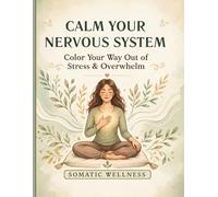 Calm Your Nervous System Coloring Book: Color Your Way Out of Stress and Overwhelm - 60 Guided Somatic Practices for Anxiety Relief and Emotional Balance