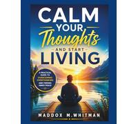 Calm Your Thoughts and Start Living: A Practical Guide to Overcoming Overthinking and Finding Inner Peace