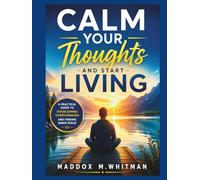 Calm Your Thoughts and Start Living: A Practical Guide to Overcoming Overthinking and Finding Inner Peace
