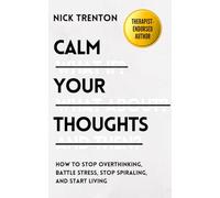 Calm Your Thoughts: Stop Overthinking, Stop Stressing, Stop Spiraling, and Start Living (The Path to Calm)
