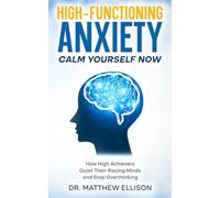 Calm Yourself Now: High-Functioning Anxiety: How High Achievers Quiet Their Racing Minds and Stop Overthinking (Calm Yourself Now Series)