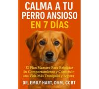Calma a Tu Perro Ansioso en 7 Días: El Plan Maestro Para Reiniciar Su Comportamiento y Construir una Vida Más Tranquila y Segura