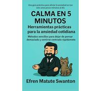 CALMA EN 5 MINUTOS: Herramientas prácticas para la ansiedad cotidiana: Métodos sencillos para dejar de pensar demasiado, reducir la tensión y sentirse centrado rápidamente