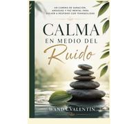 Calma en Medio del Ruido: Un camino de sanación, ansiedad y paz mental para volver a respirar con tranquilidad
