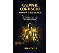 CALMA IL CORTISOLO: Riduci lo Stress Cronico, Regola il Sistema Nervoso e Ritrova Calma ed Energia Senza Diete Estreme