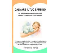 CALMA IL TUO BAMBINO Un metodo semplice ed efficace per rasserenare e tranquillizzare il tuo bambino: Per mamme, papà, nonni, zii e insegnanti che ... i bambini da 0 a 3 anni (CALMAR A TU BEBÉ)