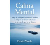 Calma Mental: Deja de sobrepensar, reduce la ansiedad y recupera el control de tu mente en un mundo que no se detiene