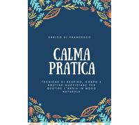 calma pratica: Tecniche di respiro, corpo e routine quotidiane per gestire l’ansia in modo naturale