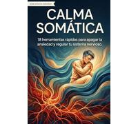 Calma Somática: 18 herramientas rápidas para apagar la ansiedad y regular tu sistema nervioso sin fármacos