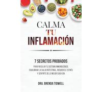 CALMA TU INFLAMACIÓN: 7 secretos probados para regular tu sistema inmunológico, equilibrar la salud intestinal, reducir el estrés y sentirte de lo mejor cada día (Calm Your Inflammation)