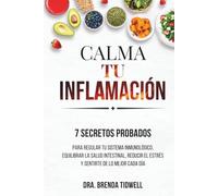 CALMA TU INFLAMACIÓN: 7 secretos probados para regular tu sistema inmunológico, equilibrar la salud intestinal, reducir el estrés y sentirte de lo mejor cada día (Calm Your Inflammation)