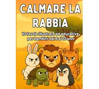 Calmare la Rabbia: Favole Illustrate per Bambini dai 6 ai 10 Anni per Imparare a Gestire le Emozioni: Favole e Attività Divertenti per Riconoscere, ... dei bambini - libri illustrati con attività)