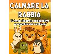 Calmare la Rabbia: Favole Illustrate per Bambini dai 6 ai 10 Anni per Imparare a Gestire le Emozioni: Favole e Attività Divertenti per Riconoscere, ... dei bambini - libri illustrati con attività)