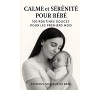 Calme et Sérénité pour Bébé: 100 Routines Douces pour les Premiers Mois