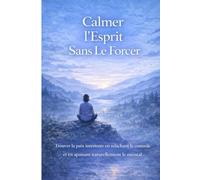 Calmer l’Esprit Sans Le Forcer: Trouver la paix intérieure en relâchant le contrôle et en apaisant naturellement le mental