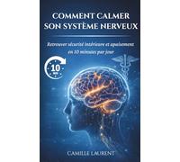 Calmer Son Système Nerveux En 10 minutes Par Jour: Une méthode simple et naturelle pour réduire le stress, retrouver le calme et réguler son corps, même quand on n’a jamais médité