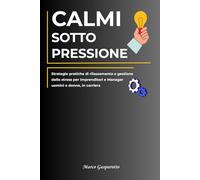 Calmi Sotto Pressione: Strategie Pratiche di Rilassamento e Gestione dello Stress per Manager e Imprenditori, Uomini e Donne, in Carriera.
