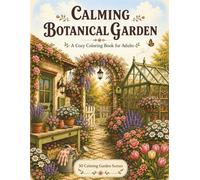 Calming Botanical Garden: A Cozy Botanical Coloring Book for Adults with 50 Story-Based Designs of Flower Gardens, Greenhouses, Garden Retreats, and ... Relaxation (Calming Nature Coloring Books)