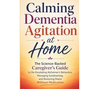 Calming Dementia Agitation at Home: The Science-Backed Caregiver's Guide to De-Escalating Alzheimer's Behaviors, Managing Sundowning, and Restoring Peace Without Medication