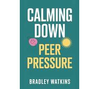 Calming Down Peer Pressure: Practical Strategies for Teens and Young Adults to Build Confidence, Say No without Guilt, and Stay True to Yourselves