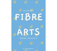 Calming Fibre Arts Word Search: Over 2000 Words - 96 Puzzles - For Knitters, Embroiderers, Tapestry Weavers, Lacemakers, Crocheters, ...