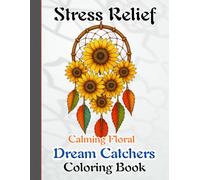 Calming Floral Dream Catchers Coloring Book for Stress Relief: Beautiful Dreamcatcher and Floral Designs to Inspire Mindfulness, Relaxation, and Inner Peace