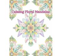 Calming Floral Mandalas: For Relaxation, Stress Relief and Mindfulness