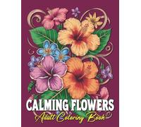 Calming Flowers Adult Coloring Book: A Peaceful Floral Coloring Book for Relaxation and Stress Reduction