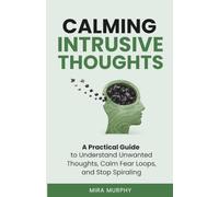 Calming Intrusive Thoughts: A Practical Guide to Understand Unwanted Thoughts, Calm Fear Loops, and Stop Spiraling