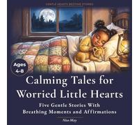 Calming Tales for Worried Little Hearts: 5 Calming Illustrated Bedtime Stories to Ease Anxiety, Big Feelings and Fear of the Dark - With Affirmations ... Ages 4-8 (Gentle Hearts Bedtime Stories)
