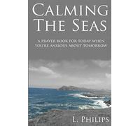 Calming The Seas: A Prayer Book For Today When You're Anxious About Tomorrow