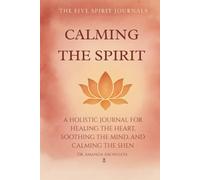 CALMING THE SPIRIT: A HOLISTIC JOURNAL FOR HEALING THE HEART, SOOTHING THE MIND, AND CALMING THE SHEN