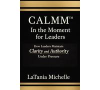 CALMM in The Moment For Leaders: How Leaders Maintain Clarity and Authority Under Pressure